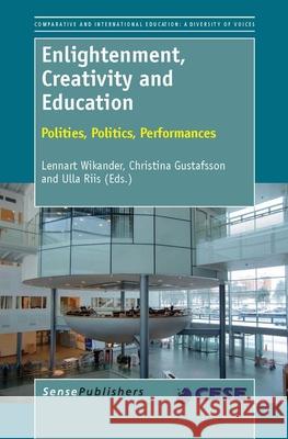 Enlightenment, Creativity and Education : Polities, Politics, Performances Lennart Wikander Christina Gustafsson Ulla Riis 9789462090507 Sense Publishers