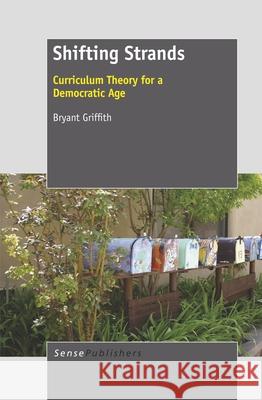 Shifting Strands : Curriculum Theory for a Democratic Age Bryant Griffith 9789462090873 Sense Publishers