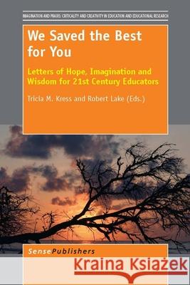 We Saved the Best for You : Letters of Hope, Imagination and Wisdom for 21st Century Educators Tricia M. Kress Robert Lake 9789462091214 Sense Publishers