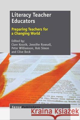 Literacy Teacher Educators : Preparing Teachers for a Changing World Clare Kosnik Jennifer Rowsell Peter Williamson 9789462091986 Sense Publishers