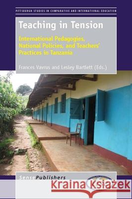 Teaching in Tension : International Pedagogies, National Policies, and Teachers' Practices in Tanzania Frances Vavrus Lesley Bartlett 9789462092235