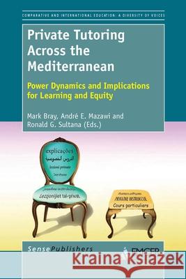 Private Tutoring Across the Mediterranean : Power Dynamics and Implications for Learning and Equity Mark Bray Andre E. Mazawi Ronald G. Sultana 9789462092358 Sense Publishers