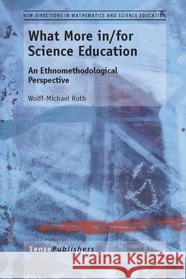 What More in/for Science Education : An Ethnomethodological Perspective Wolff-Michael Roth 9789462092525