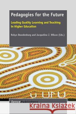 Pedagogies for the Future : Leading Quality Learning and Teaching in Higher Education Robyn Brandenburg Jacqueline Z. Wilson 9789462092761