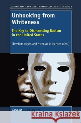 Unhooking from Whiteness : The Key to Dismantling Racism in the United States Cleveland Hayes Nicholas D. Hartlep 9789462093768 Sense Publishers