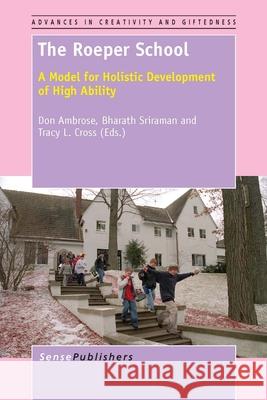 The Roeper School : A Model for Holistic Development of High Ability Don Ambrose Bharath Sriraman Tracy L. Cross 9789462094178