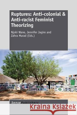 Ruptures: Anti-colonial & Anti-racist Feminist Theorizing Njoki Wane Jennifer Jagire Zahra Murad 9789462094444 Sense Publishers