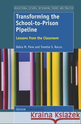 Transforming the School-to-Prison Pipeline : Lessons from the Classroom Debra M. Pane Tonette S. Rocco 9789462094482