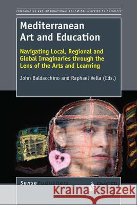 Mediterranean Art and Education : Navigating Local, Regional and Global Imaginaries through the Lens of the Arts and Learning John Baldacchino Raphael Vella 9789462094598 Sense Publishers