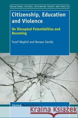 Citizenship, Education and Violence : On Disrupted Potentialities and Becoming Yusef Waghid Nuraan Davids 9789462094741 Sense Publishers