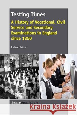 Testing Times : A History of Vocational, Civil Service and Secondary Examinations in England since 1850 Richard Willis 9789462094802