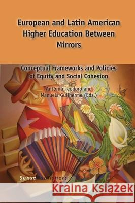 European and Latin American Higher Education Between Mirrors : Conceptual Frameworks and Policies of Equity and Social Cohesion Antonio Teodoro Manuela Guilherme 9789462095434