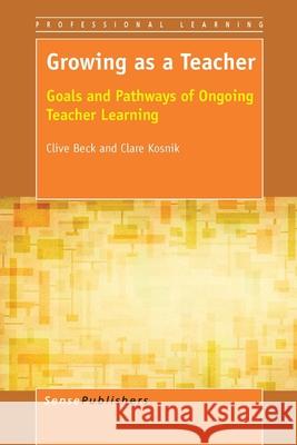 Growing as a Teacher : Goals and Pathways of Ongoing Teacher Learning Clive Beck Clare Kosnik 9789462095595 Sense Publishers