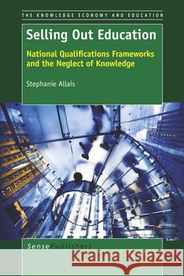 Selling Out Education : National Qualifications Frameworks and the Neglect of Knowledge Stephanie Allais 9789462095779