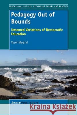 Pedagogy Out of Bounds : Untamed Variations of Democratic Education Yusef Waghid 9789462096141 Sense Publishers