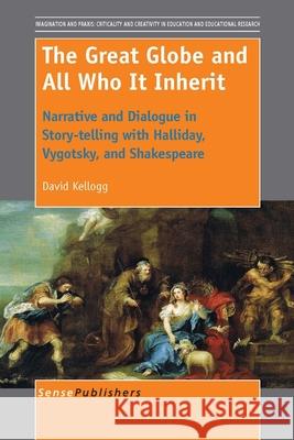 The Great Globe and All Who It Inherit: Narrative and Dialogue in Story-Telling with Halliday, Vygotsky, and Shakespeare David Kellogg 9789462097247