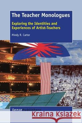 The Teacher Monologues : Exploring the Identities and Experiences of Artist-Teachers Mindy R. Carter 9789462097391 Sense Publishers