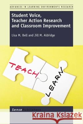 Student Voice, Teacher Action Research and Classroom Improvement Lisa M. Bell Jill M. Aldridge 9789462097742
