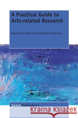 A Practical Guide to Arts-related Research Maggi Savin-Baden Katherine Wimpenny 9789462098145 Sense Publishers