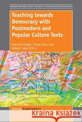 Teaching towards Democracy with Postmodern and Popular Culture Texts Patricia Paugh Tricia Kress Robert Lake 9789462098732 Sense Publishers