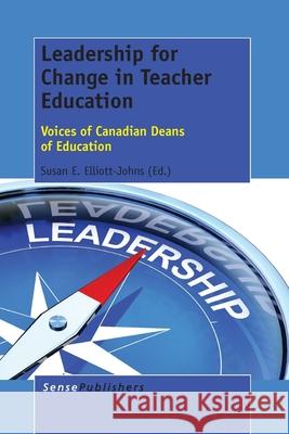Leadership for Change in Teacher Education : Voices of Canadian Deans of Education Susan E. Elliott-Johns 9789462099302