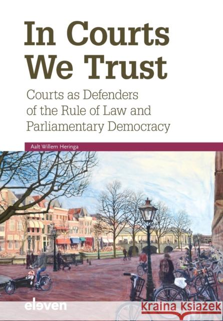 In Courts We Trust: Courts as Defenders of the Rule of Law and Parliamentary Democracy Aalt Willem Heringa 9789462362864 Eleven International Publishing
