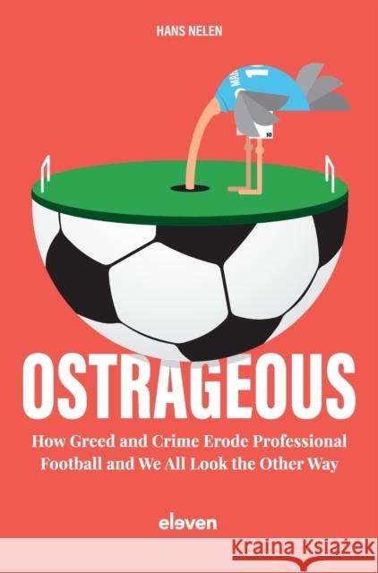 Ostrageous: How Greed and Crime Erode Professional Football and We All Look the Other Way Hans Nelen 9789462363076 Eleven International Publishing