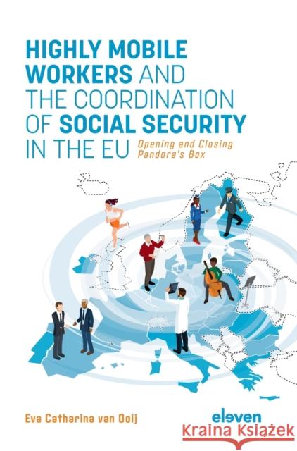 Highly Mobile Workers and the Coordination of Social Security in the Eu: Opening and Closing Pandora's Box Ooij, Eva 9789462363199 Eleven International Publishing