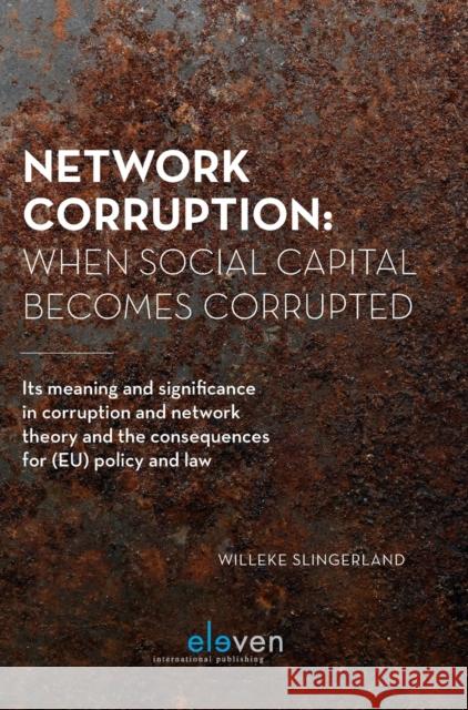 Network Corruption: When Social Capital Becomes Corrupted: Its Meaning and Significance in Corruption and Network Theory and the Consequences for (Eu) Slingerland, Willeke 9789462368804