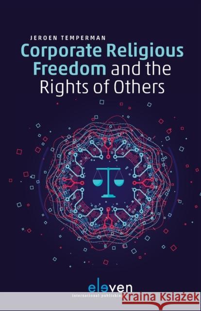 Corporate Religious Freedom and the Rights of Others: Calibrating Human Rights in Times of Pluralist Dilemmas Jeroen Temperman   9789462369139