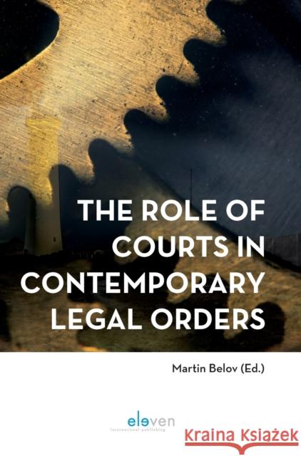 The Role of Courts in Contemporary Legal Orders Prof. Dr. Martin Belov   9789462369207 Eleven International Publishing