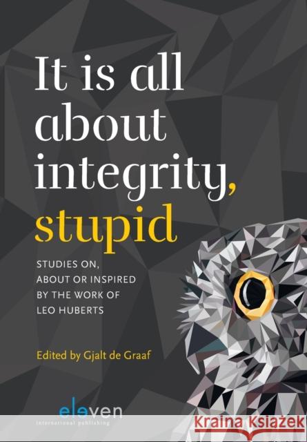 It Is All about Integrity, Stupid: Studies On, about or Inspired by the Work of Leo Huberts Graaf, Gjalt 9789462369511 Eleven International Publishing