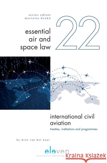 International Civil Aviation: Treaties, Institutions and Programmes Dick van het Kaar LL.M   9789462369726 Eleven International Publishing