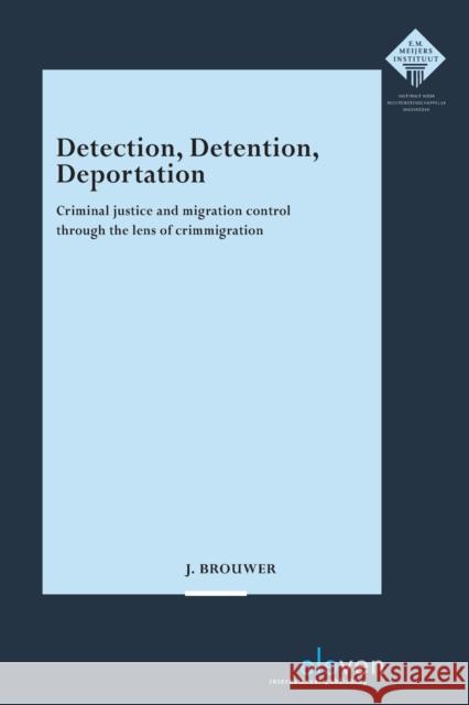 Detection, Detention, Deportation: Criminal Justice and Migration Control Through the Lens of Crimmigration Volume 333 Brouwer, Jelmer 9789462369887