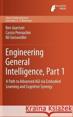 Engineering General Intelligence, Part 1: A Path to Advanced Agi Via Embodied Learning and Cognitive Synergy Goertzel, Ben 9789462390263