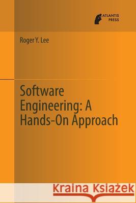 Software Engineering: A Hands-On Approach Roger y. Lee 9789462390515 Atlantis Press