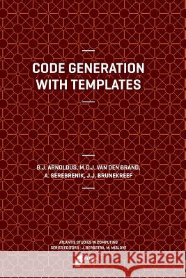 Code Generation with Templates Jeroen Arnoldus Mark Va A. Serebrenik 9789462390522 Atlantis Press