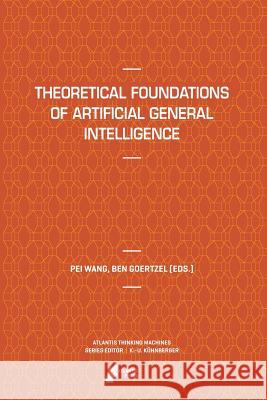 Theoretical Foundations of Artificial General Intelligence Pei Wang Ben Goertzel 9789462390553 Atlantis Press