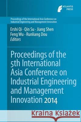 Proceedings of the 5th International Asia Conference on Industrial Engineering and Management Innovation (Iemi2014) Qi, Ershi 9789462390997 Atlantis Press