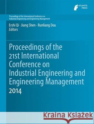 Proceedings of the 21st International Conference on Industrial Engineering and Engineering Management 2014 Ershi Qi Jiang Shen Runliang Dou 9789462391017