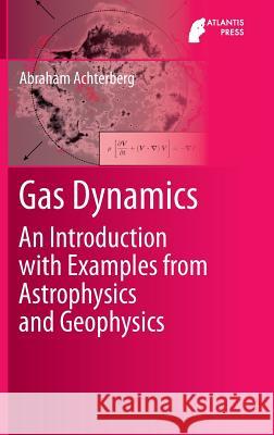 Gas Dynamics: An Introduction with Examples from Astrophysics and Geophysics Achterberg, Abraham 9789462391949