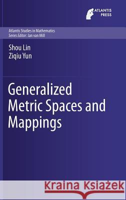 Generalized Metric Spaces and Mappings Shou Lin Ziqiu Yun 9789462392151 Atlantis Press