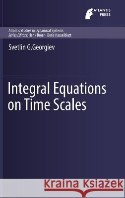 Integral Equations on Time Scales Svetlin G. Georgiev 9789462392274 Atlantis Press