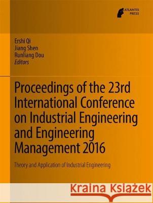 Proceedings of the 23rd International Conference on Industrial Engineering and Engineering Management 2016: Theory and Application of Industrial Engin Qi, Ershi 9789462392540