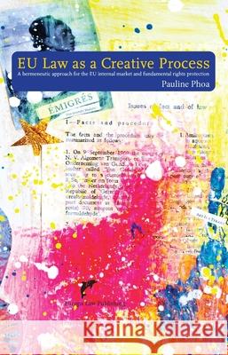 EU Law as a Creative Process: A hermeneutic approach for the EU internal market and fundamental rights protection Pauline Phoa   9789462512788 Europa Law Publishing