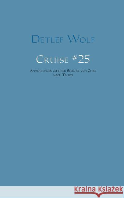 Cruise. No.25 : Anmerkungen zu einer Seereise von Chile nach Tahiti Wolf, Detlef 9789462541108