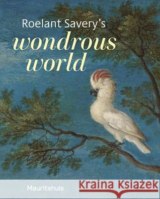 Roelant Savery’s Wondrous World Ariane van Suchtelen 9789462625228 Uitgeverij de Kunst