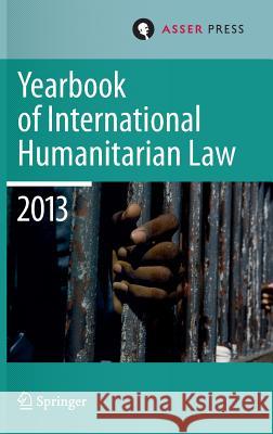 Yearbook of International Humanitarian Law 2013 T. D. Gill Robin Geiss Heike Krieger 9789462650374 T.M.C. Asser Press