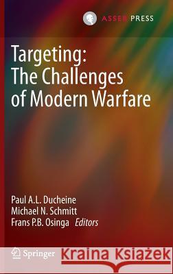 Targeting: The Challenges of Modern Warfare Paul A. L. Ducheine Michael N. Schmitt Frans P. B. Osinga 9789462650718