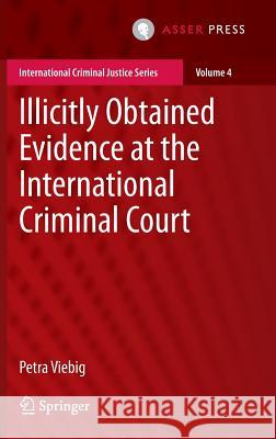 Illicitly Obtained Evidence at the International Criminal Court Petra Viebig 9789462650923 T.M.C. Asser Press